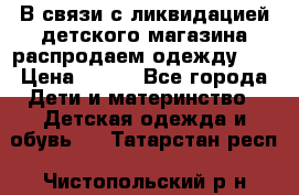 В связи с ликвидацией детского магазина распродаем одежду!!! › Цена ­ 500 - Все города Дети и материнство » Детская одежда и обувь   . Татарстан респ.,Чистопольский р-н
